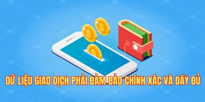 Dữ liệu giao dịch phải đảm bảo chính xác và đầy đủ Dữ liệu giao dịch phải đảm bảo chính xác và đầy đủ